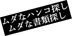 ムダなハンコ探し ムダな書類探し