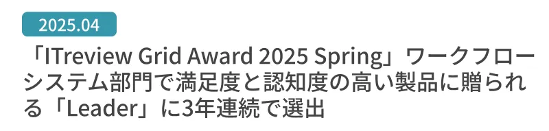 「ITreview Grid Award 2025 Spring」ワークフローシステム部門で満足度と認知度の高い製品に贈られる「Leader」に3年連続で選出