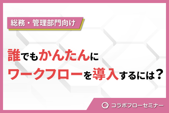 専門知識不要！誰でも簡単にワークフローを導入するには？