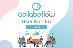 コラボフロー初のユーザーイベント「Collaboflow User Meetup Vol.1」をオンライン開催します