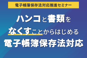 「電子帳簿保存法対応推進セミナー　ハンコと書類をなくすことからはじめる電帳法対応」をオンライン開催します