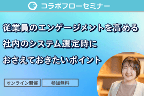 コラボフローセミナー「従業員のエンゲージメントを高める 社内のシステム選定時に おさえておきたいポイント」をオンライン開催します