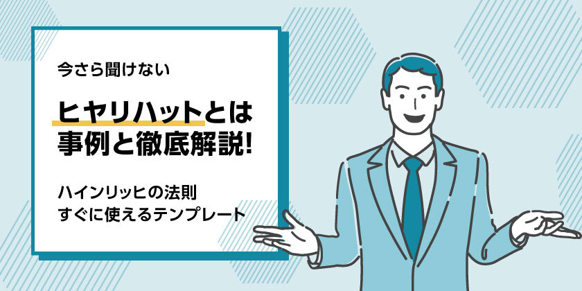 ヒヤリハットとは
ヒヤリハットの事例
ヒヤリハットを徹底解説
ヒヤリハットの法則
ヒヤリハットのてんぷれ