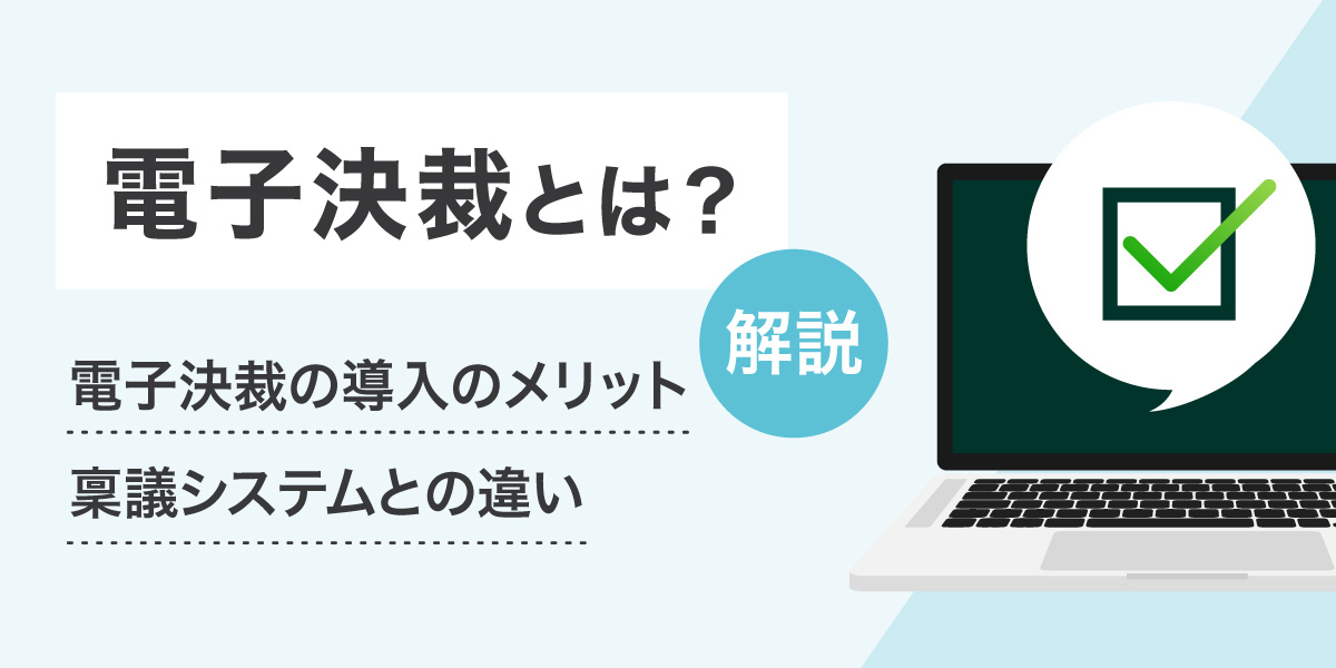 電子決裁とは｜電子決裁の導入のメリット、稟議システムとの違いを解説