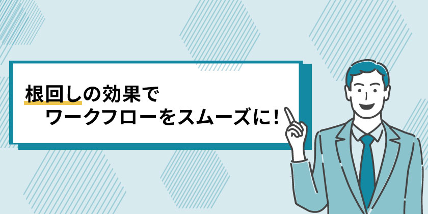 根回しの効果で
根回しはワークフローをスムーズに