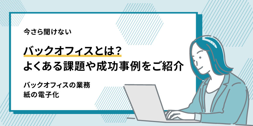 バックオフィスとは
バックオフィス業務のよくある課題
バックオフィスの成功