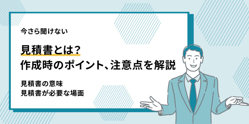 見積書とは
見積書の作成ポイント
見積書の意味
見積書の使用場面