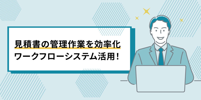 見積書の管理作業を効率化
見積書ワークフローシステム