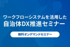 ワークフローシステムを活用した 自治体DX推進セミナー