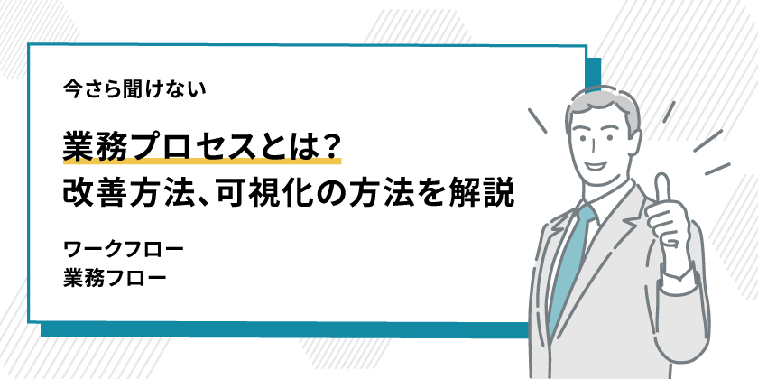 業務プロセスとは？改善方法・可視化方法を紹介