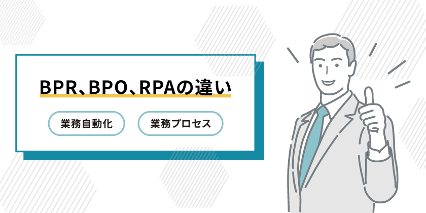 BPRとBPO、RPAの違い
業務自動化
業務プロセス