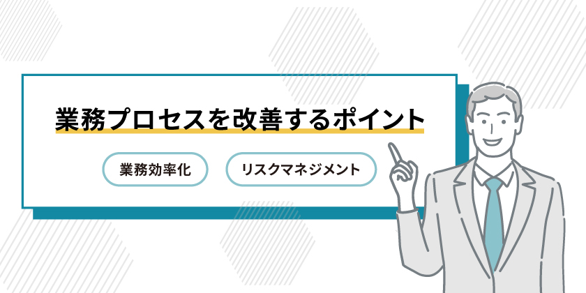 業務プロセスを改善するポイント
業務プロセスの業務効率化
業務プロセスのリスクマネジメント