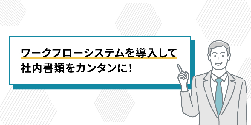 ワークフローシステムを導入して
社内文書をカンタンに