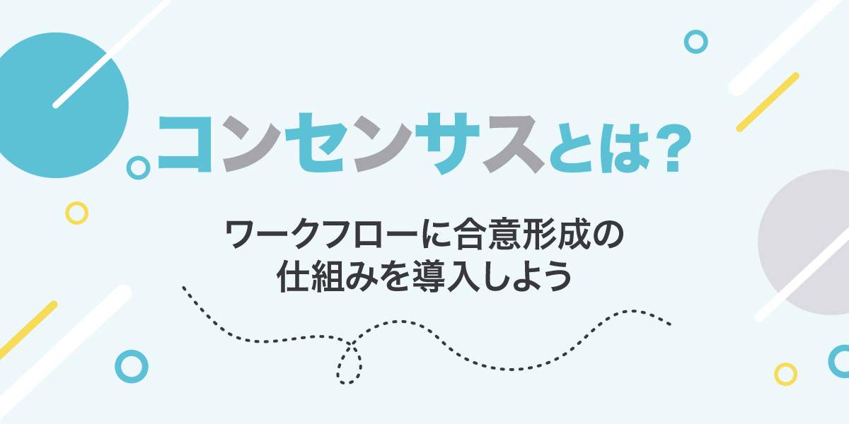 コンセンサスとは？ワークフローに合意形成の仕組みを導入しよう