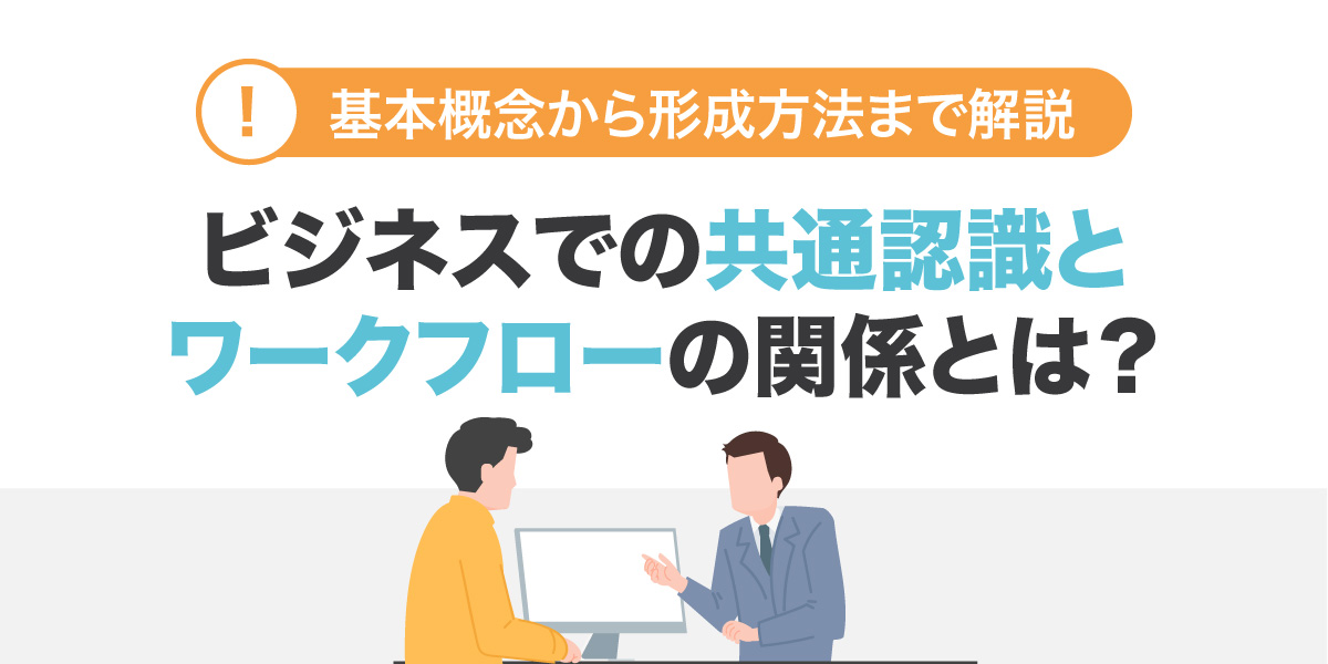 共通認識とは？ワークフローの関係とは？基本概念から形成方法まで解説