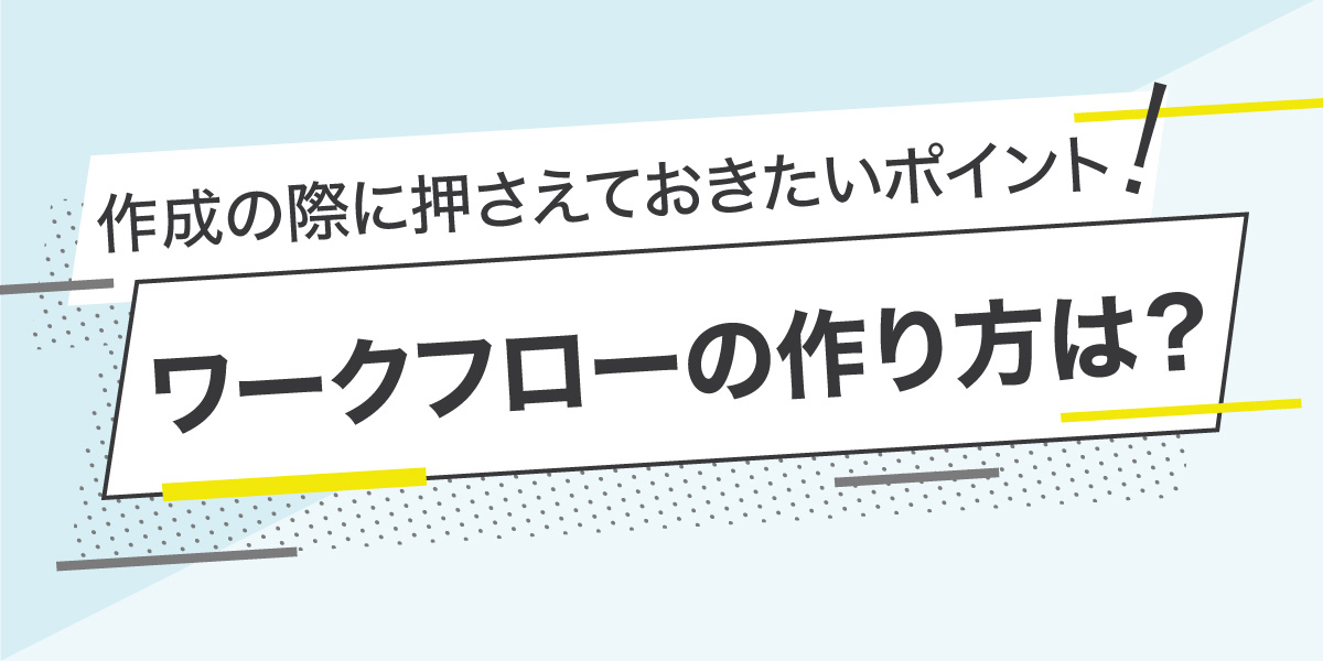 ワークフローの作り方は？作成の際に押さえておきたいポイント