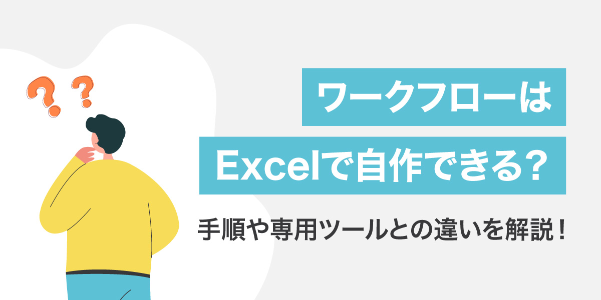 ワークフローはエクセルで自作できる？手順や専用ツールとの違い