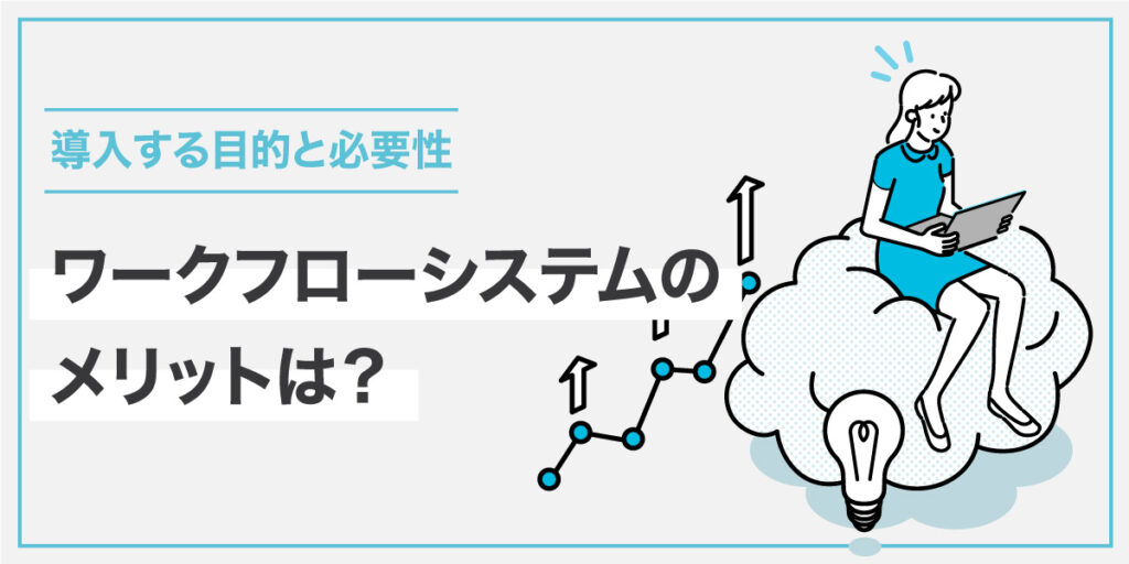 ワークフローシステムのメリットは？導入する目的と必要性