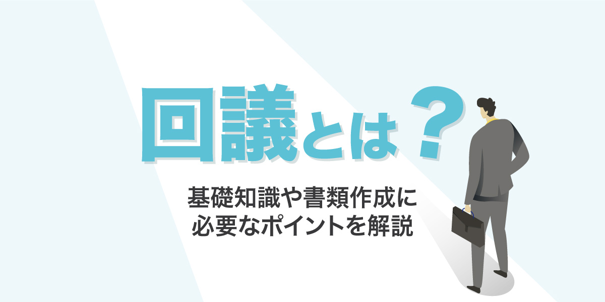 「回議」とは？基礎知識や書類作成に必要なポイントを解説