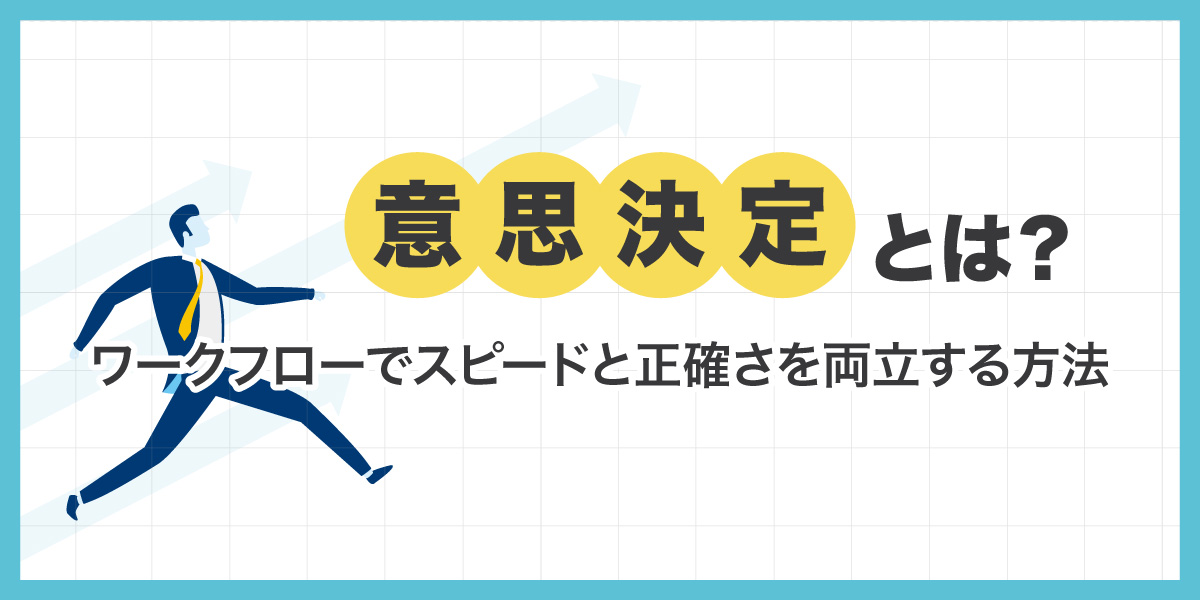 意思決定とは？ワークフローでスピードと正確さを両立する方法