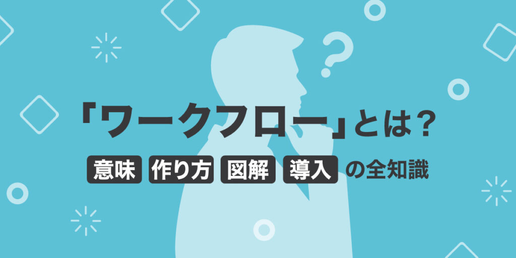 ワークフローとは？意味と定義をわかりやすく解説